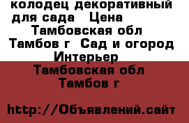 колодец декоративный для сада › Цена ­ 3 500 - Тамбовская обл., Тамбов г. Сад и огород » Интерьер   . Тамбовская обл.,Тамбов г.